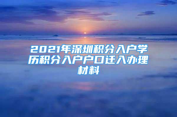 2021年深圳積分入戶學(xué)歷積分入戶戶口遷入辦理材料