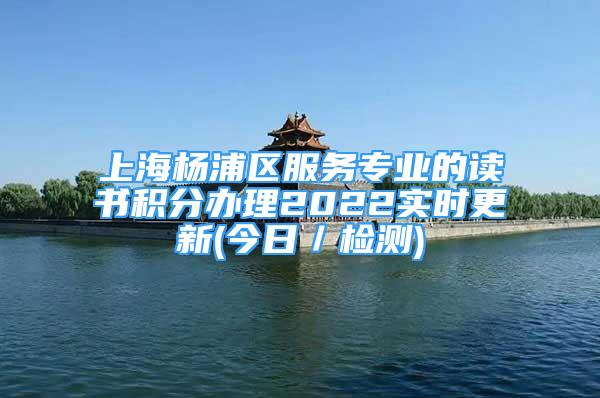 上海楊浦區(qū)服務(wù)專業(yè)的讀書積分辦理2022實時更新(今日／檢測)