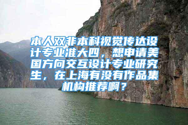 本人雙非本科視覺傳達設計專業(yè)準大四，想申請美國方向交互設計專業(yè)研究生，在上海有沒有作品集機構推薦??？