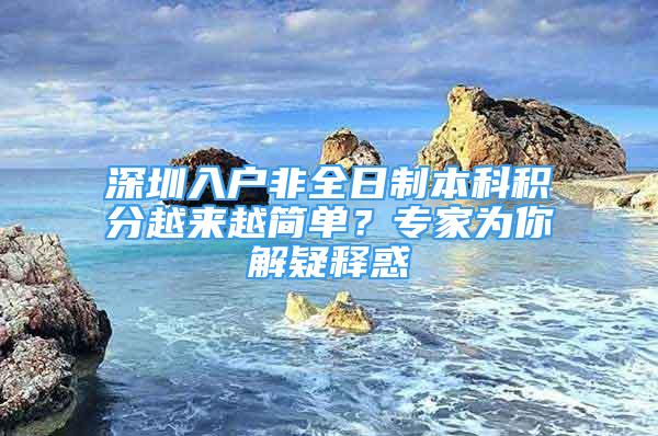 深圳入戶非全日制本科積分越來越簡單？專家為你解疑釋惑