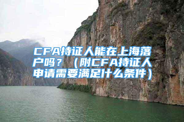 CFA持證人能在上海落戶嗎？（附CFA持證人申請(qǐng)需要滿足什么條件）