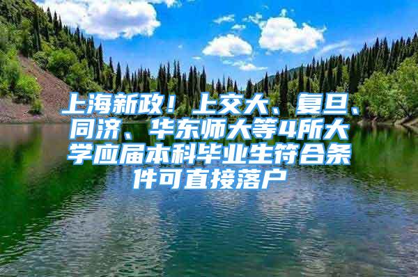 上海新政！上交大、復(fù)旦、同濟(jì)、華東師大等4所大學(xué)應(yīng)屆本科畢業(yè)生符合條件可直接落戶