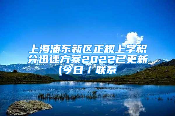 上海浦東新區(qū)正規(guī)上學積分迅速方案2022已更新(今日／聯(lián)系