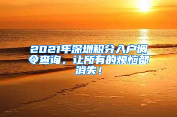 2021年深圳積分入戶調令查詢，讓所有的煩惱都消失！