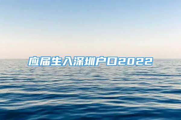 應(yīng)屆生入深圳戶口2022