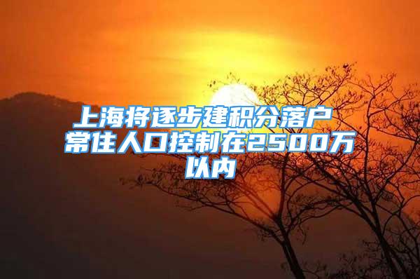 上海將逐步建積分落戶 常住人口控制在2500萬以內(nèi)