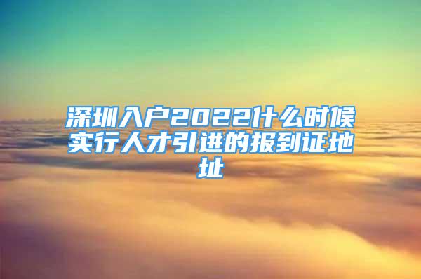 深圳入戶2022什么時候?qū)嵭腥瞬乓M(jìn)的報到證地址