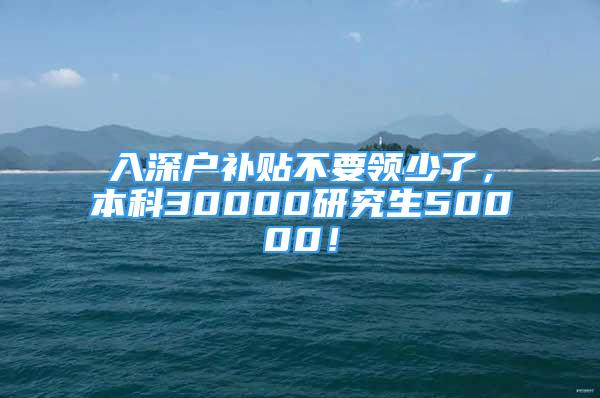 入深戶補(bǔ)貼不要領(lǐng)少了，本科30000研究生50000！