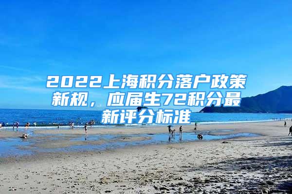 2022上海積分落戶政策新規(guī)，應(yīng)屆生72積分最新評(píng)分標(biāo)準(zhǔn)