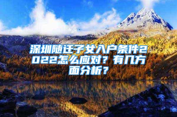 深圳隨遷子女入戶條件2022怎么應對？有幾方面分析？