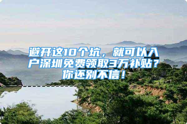 避開這10個坑，就可以入戶深圳免費領(lǐng)取3萬補貼？你還別不信！