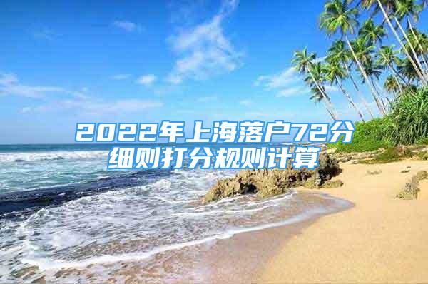 2022年上海落戶72分細(xì)則打分規(guī)則計(jì)算