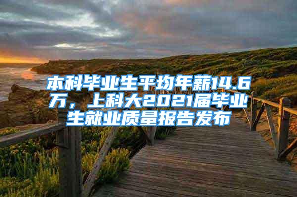 本科畢業(yè)生平均年薪14.6萬，上科大2021屆畢業(yè)生就業(yè)質(zhì)量報(bào)告發(fā)布