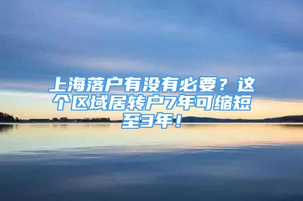 上海落戶有沒(méi)有必要？這個(gè)區(qū)域居轉(zhuǎn)戶7年可縮短至3年！