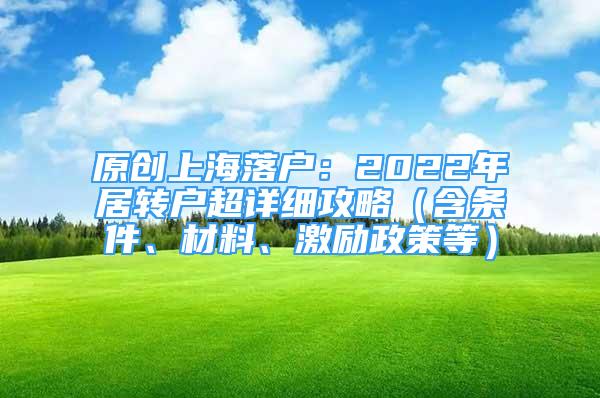 原創(chuàng)上海落戶(hù)：2022年居轉(zhuǎn)戶(hù)超詳細(xì)攻略（含條件、材料、激勵(lì)政策等）