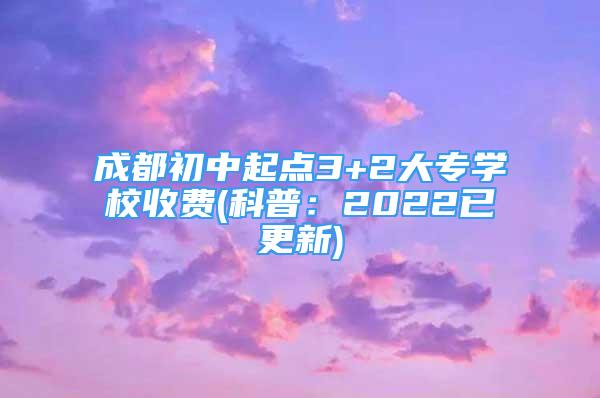 成都初中起點3+2大專學(xué)校收費(科普：2022已更新)