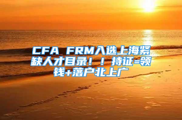 CFA FRM入選上海緊缺人才目錄?。〕肿C=領(lǐng)錢+落戶北上廣