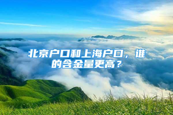 北京戶口和上海戶口，誰的含金量更高？