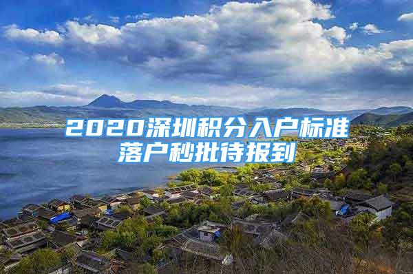 2020深圳積分入戶標(biāo)準(zhǔn)落戶秒批待報到