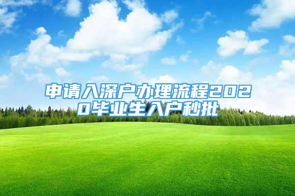 申請入深戶辦理流程2020畢業(yè)生入戶秒批