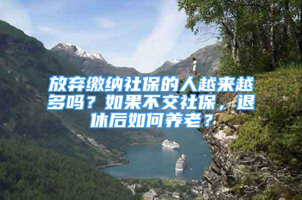 放棄繳納社保的人越來越多嗎？如果不交社保，退休后如何養(yǎng)老？