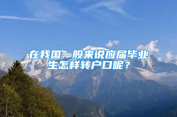 在我國(guó)一般來說應(yīng)屆畢業(yè)生怎樣轉(zhuǎn)戶口呢？