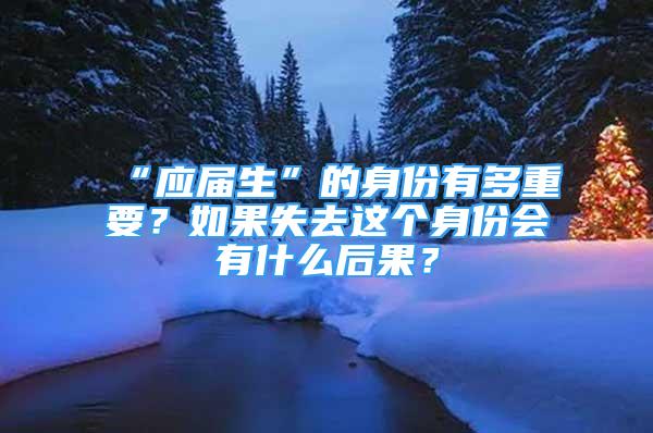 “應(yīng)屆生”的身份有多重要？如果失去這個(gè)身份會(huì)有什么后果？