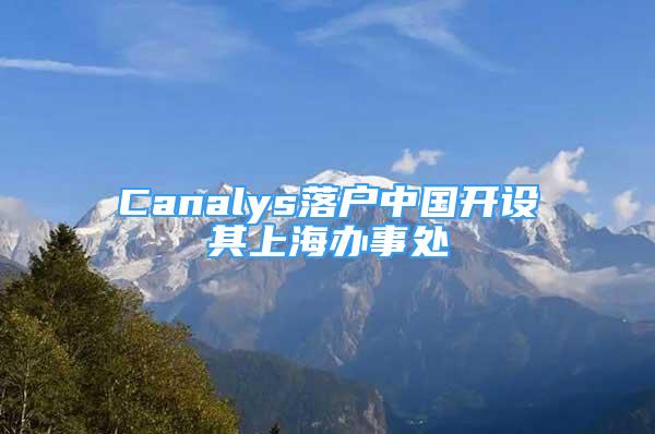 Canalys落戶中國開設(shè)其上海辦事處