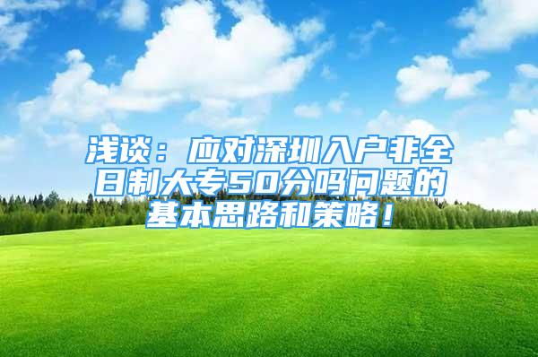 淺談：應對深圳入戶非全日制大專50分嗎問題的基本思路和策略！