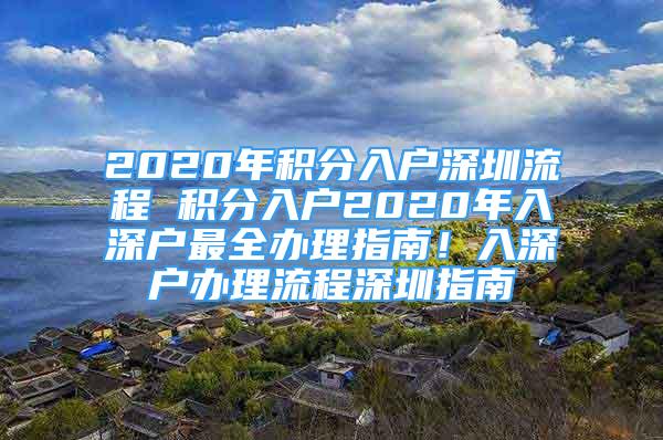 2020年積分入戶深圳流程 積分入戶2020年入深戶最全辦理指南！入深戶辦理流程深圳指南