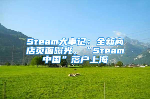 Steam大事記：全新商店頁面曝光，“Steam中國”落戶上海