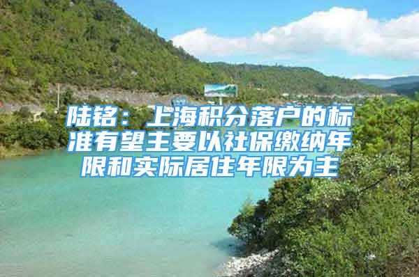 陸銘：上海積分落戶的標(biāo)準(zhǔn)有望主要以社保繳納年限和實(shí)際居住年限為主