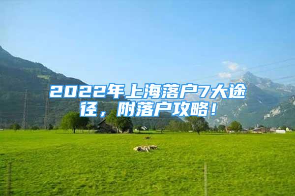 2022年上海落戶7大途徑，附落戶攻略！