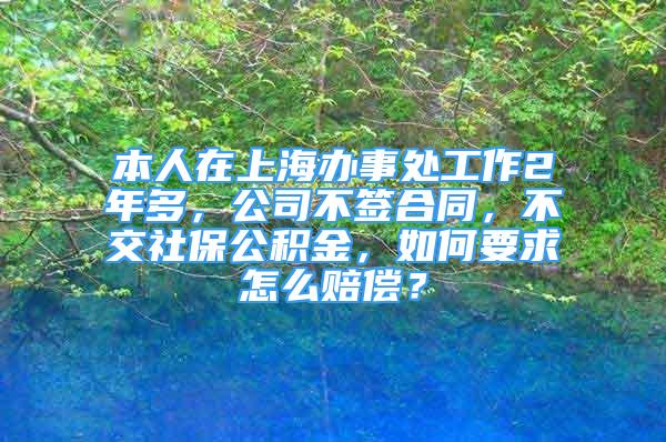 本人在上海辦事處工作2年多，公司不簽合同，不交社保公積金，如何要求怎么賠償？