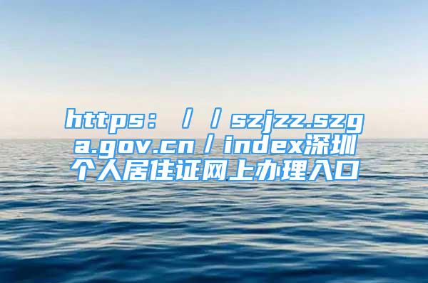 https：／／szjzz.szga.gov.cn／index深圳個(gè)人居住證網(wǎng)上辦理入口