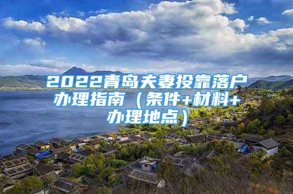 2022青島夫妻投靠落戶辦理指南（條件+材料+辦理地點(diǎn)）