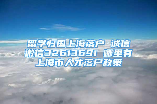 留學(xué)歸國上海落戶 誠信微信32613691 哪里有上海市人才落戶政策