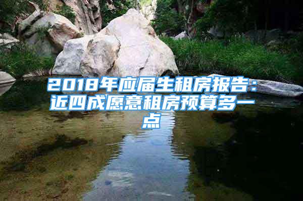 2018年應(yīng)屆生租房報告：近四成愿意租房預(yù)算多一點