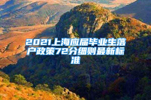 2021上海應(yīng)屆畢業(yè)生落戶政策72分細(xì)則最新標(biāo)準(zhǔn)