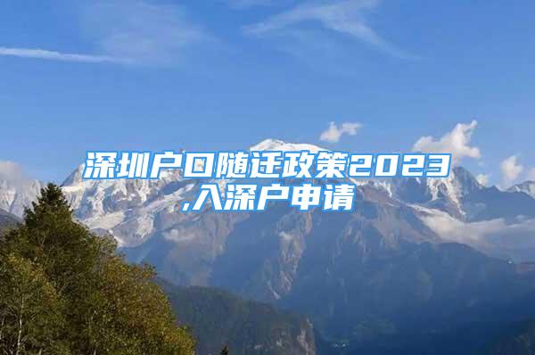 深圳戶(hù)口隨遷政策2023,入深戶(hù)申請(qǐng)