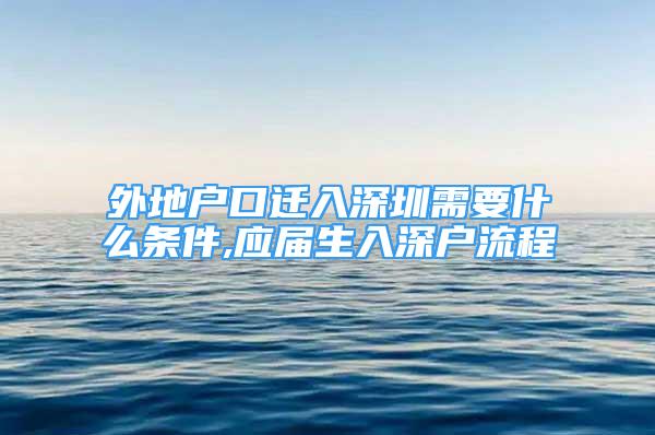 外地戶口遷入深圳需要什么條件,應(yīng)屆生入深戶流程