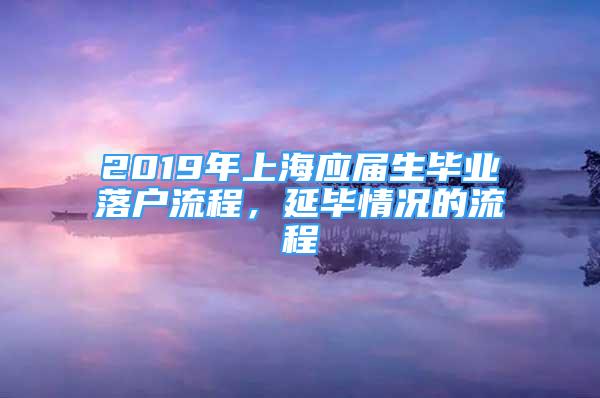 2019年上海應(yīng)屆生畢業(yè)落戶流程，延畢情況的流程