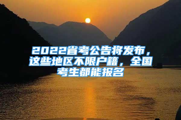 2022省考公告將發(fā)布，這些地區(qū)不限戶籍，全國考生都能報名