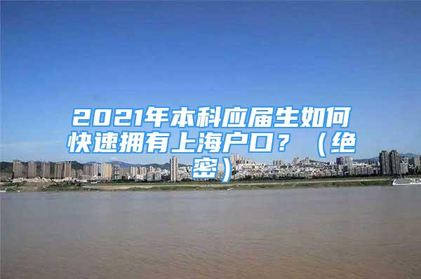 2021年本科應(yīng)屆生如何快速擁有上海戶口？（絕密）