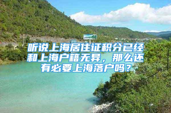 聽說上海居住證積分已經(jīng)和上海戶籍無異，那么還有必要上海落戶嗎？