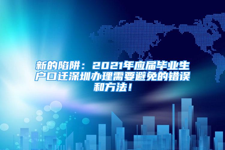 新的陷阱：2021年應(yīng)屆畢業(yè)生戶口遷深圳辦理需要避免的錯誤和方法！