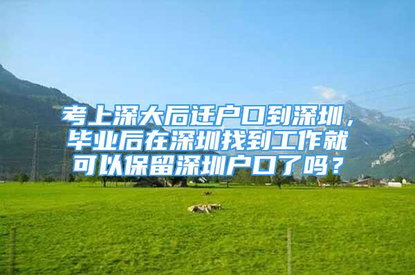 考上深大后遷戶口到深圳，畢業(yè)后在深圳找到工作就可以保留深圳戶口了嗎？