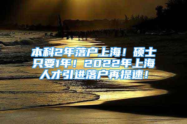 本科2年落戶上海！碩士只要1年！2022年上海人才引進落戶再提速！