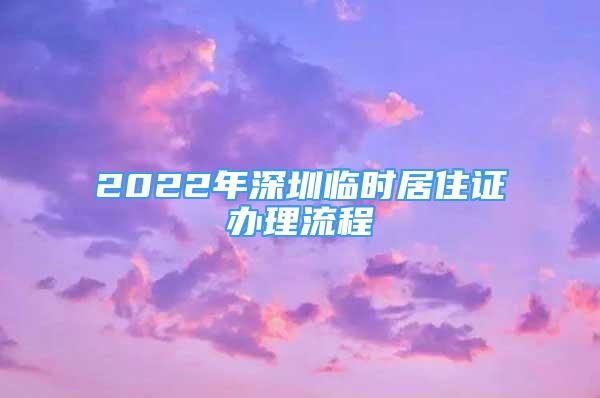 2022年深圳臨時(shí)居住證辦理流程