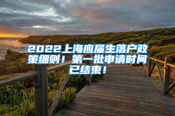 2022上海應(yīng)屆生落戶政策細(xì)則！第一批申請(qǐng)時(shí)間已結(jié)束！